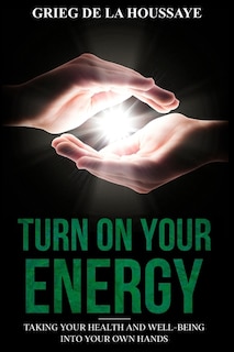 Turn On Your Energy: Taking Your Health and Well-being into Your Own Hands