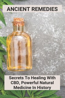 Ancient Remedies: Secrets To Healing With Cbd, Powerful Natural Medicine In History: Cbd Oil Benefits