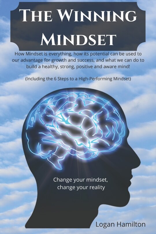 Front cover_The Winning Mindset - How Mindset is everything, how its potential can be used to our advantage for growth and success, and what we as humans can do to build a healthy, strong, positive and aware mind!