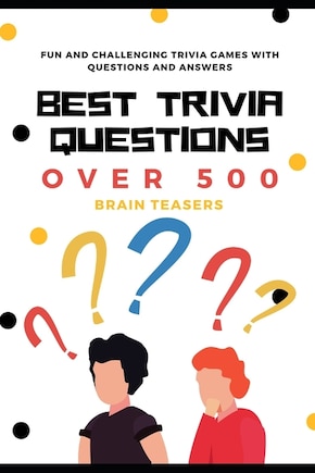 Best Trivia Questions: Fun and Challenging Trivia Games with Questions and Answers - Over 500 Brain Teasers