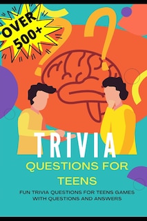 Trivia Questions for Teens: Fun Trivia Questions for Teens Games with Questions and Answers - Over 500 Challenging Questions for You and Your Friends