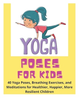 Couverture_Yoga Poses for Kids - 40 Yoga Poses, Breathing Exercises, and Meditations for Healthier, Happier, More Resilient Children