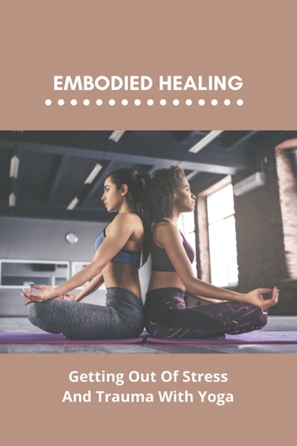 Embodied Healing: Getting Out Of Stress And Trauma With Yoga: Extreme Fatigue Stress