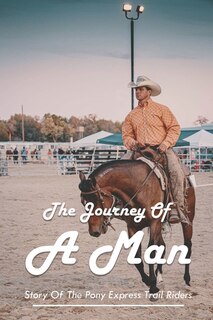 The Journey Of A Man: Story Of The Pony Express Trail Riders: : Pony Express Overland Trail