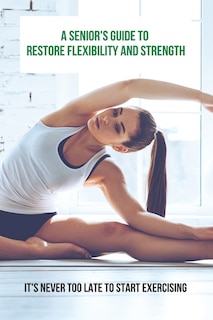 Front cover_A Senior's Guide To Restore Flexibility And Strength