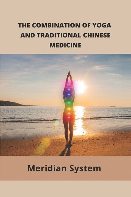 The Combination Of Yoga And Traditional Chinese Medicine: Meridian System: Meridian Systems Yoga