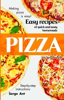 Couverture_Easy Recipes of Quick and Tasty Homemade Pizza for Beginners. Step-By-Step Instructions.
