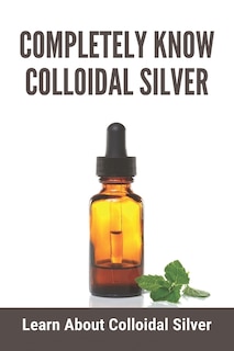 Front cover_Completely Know Colloidal Silver