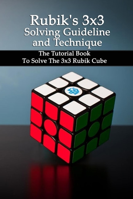 Rubik's 3x3 Solving Guideline And Technique: The Tutorial Book To Solve The 3x3 Rubik Cube: Rubik Book For Kids And Adults