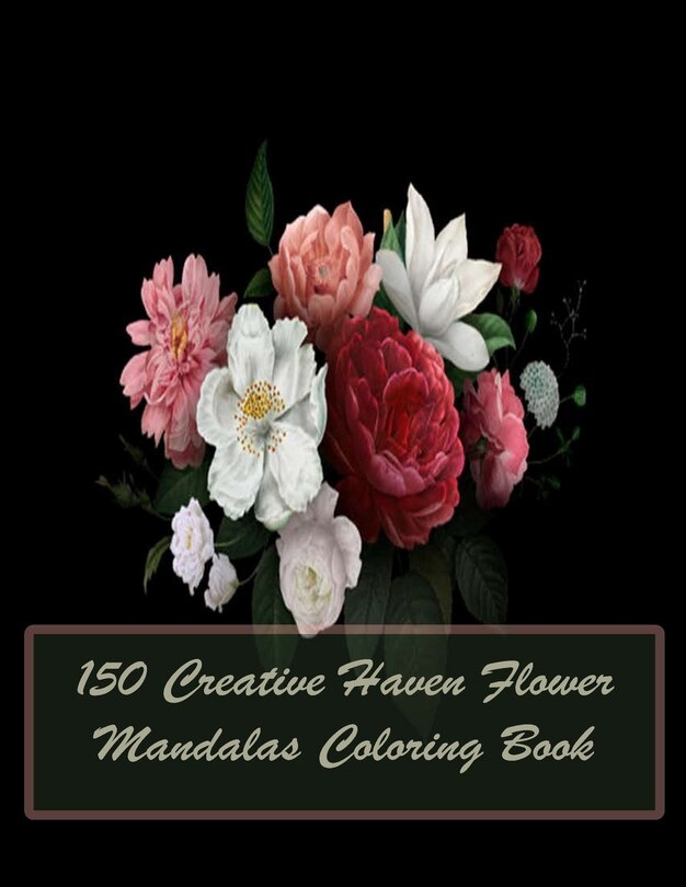 Front cover_150 Creative Haven Flower Mandalas Coloring Book