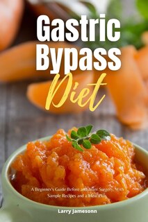 Gastric Bypass Diet: A Beginner's Guide Before and After Surgery, With Sample Recipes and a Meal Plan