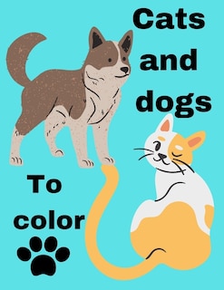 Cats and dogs to color: Coloring book for cats and dogs. A fun series for children