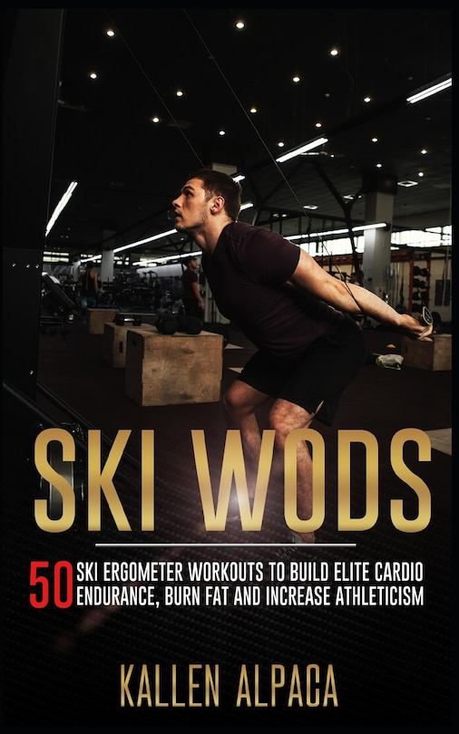 Ski WODs: 50 Ski Ergometer Workouts To Build Elite Cardio Endurance, Burn Fat And Increase Athleticism