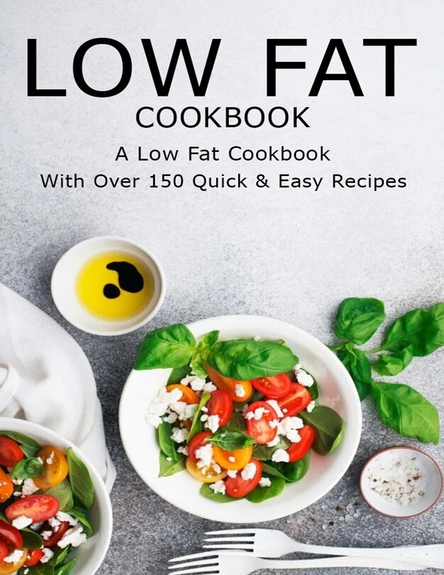 Low Fat CookBook: A Low Fat CookBook With Over 150 Quick & Easy Recipes