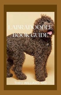 Labradoodle Book Guide: Effective Guide To Selecting, Training, Feeding, Caring And Socializing With Your Puppy