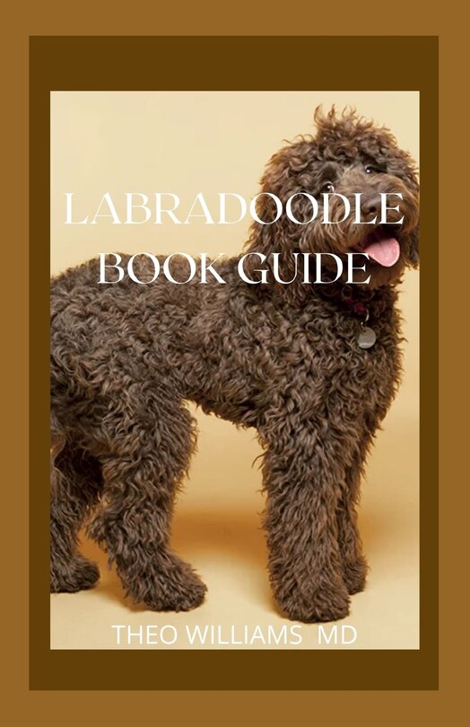 Labradoodle Book Guide: Effective Guide To Selecting, Training, Feeding, Caring And Socializing With Your Puppy