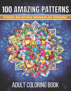 100 Amazing Patterns Stress Relieving Mandalas Designs Adult Coloring Book: An Adult Coloring Book with Fun, Easy And Relaxing Coloring Pages Stress Relieving Mandalas Designs (100 Amazing Mandala Coloring Book for Adults)