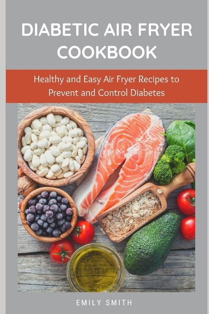 Diabetic Air Fryer Cookbook: Healthy and Easy Air Fryer Recipes to Prevent and Control Diabetes