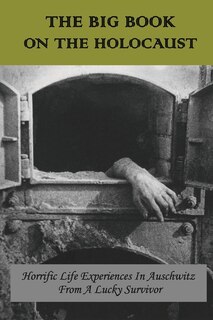 The Big Book On The Holocaust: Horrific Life Experiences In Auschwitz From A Lucky Survivor: Books On Auschwitz
