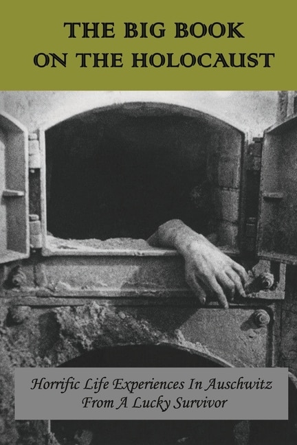 The Big Book On The Holocaust: Horrific Life Experiences In Auschwitz From A Lucky Survivor: Books On Auschwitz