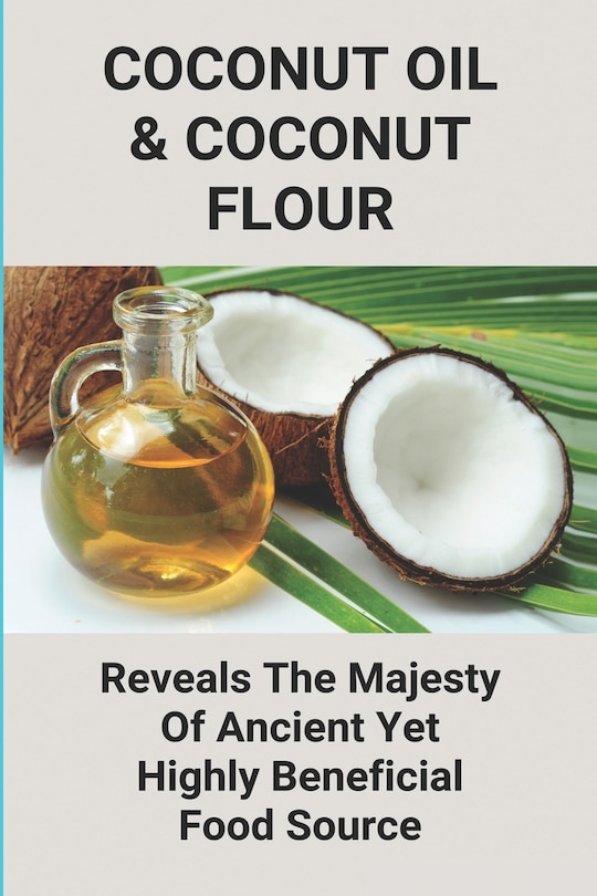 Coconut Oil & Coconut Flour: Reveals The Majesty Of Ancient Yet Highly Beneficial Food Source: How To Use Coconut Oil On Hair