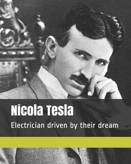 Nicola Tesla: Electrician driven by their dream