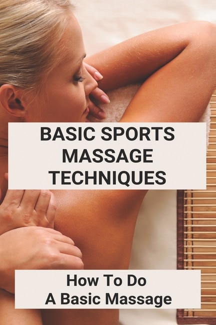 Basic Sports Massage Techniques: How To Do A Basic Massage: Basic Back Massage Techniques