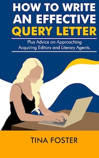 How to Write an Effective Query Letter: Plus Advice on Approaching Acquiring Editors and Literary Agents