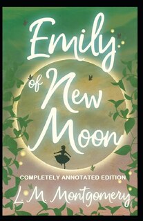 Emily Of New Moon: (completely Annotated Edition)