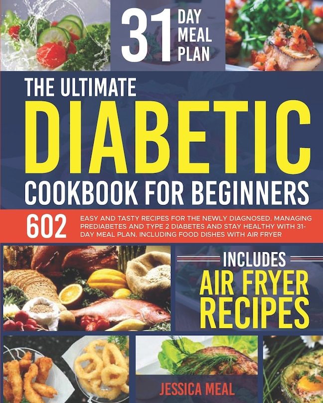 The Ultimate Diabetic Cookbook for Beginners: 602 Easy and Tasty Recipes For the Newly Diagnosed. Managing Prediabetes and Type 2 Diabetes and Stay Healthy With 31-Day Meal Plan. Including Food Dishes With Air Fryer