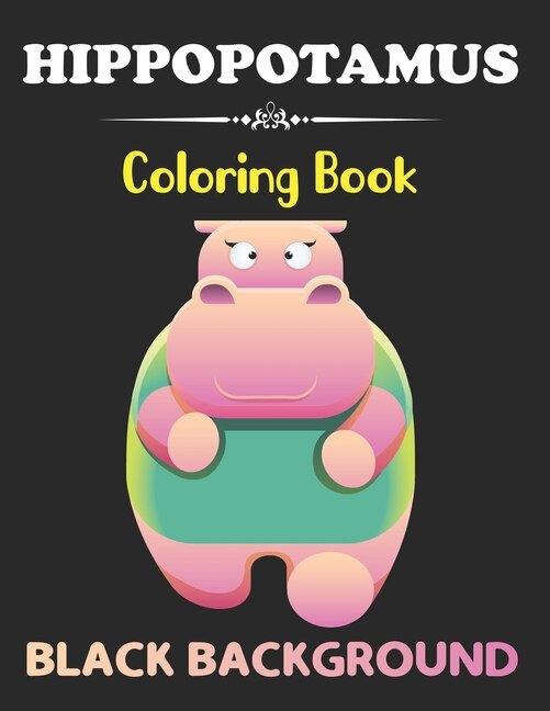 Hippopotamus Coloring Book: Black Background Kids Hippo Coloring Book for boys, girls, and teens stress relieving and relaxation Design