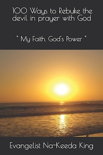 100 Ways to Rebuke the devil in prayer with God: My Faith, God's Power