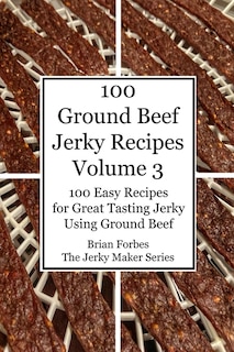 100 Ground Beef Jerky Recipes: 100 Easy Recipes for Great Tasting Jerky Using Ground Beef