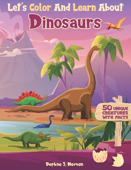 Let's Color And Learn About Dinosaurs: An Educational Dinosaur Coloring Book with Fun Facts for Kids and Teens