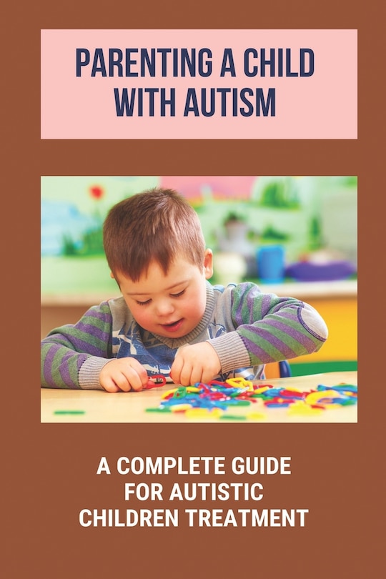 Parenting A Child With Autism A Complete Guide For Autistic Children