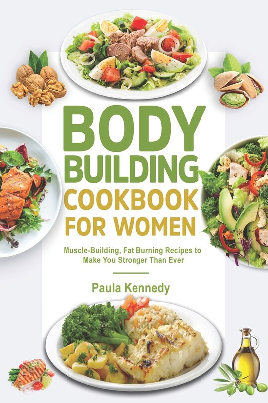 Bodybuilding Cookbook for Women: Muscle-Building, Fat Burning Recipes to Make You Stronger Than Ever