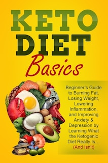 Keto Diet Basics: Beginner's Guide to Burning Fat, Losing Weight, Lowering Inflammation, and Improving Anxiety & Depression by Learning What the Ketogenic Diet Really Is... (And Isn't)