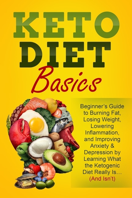 Keto Diet Basics: Beginner's Guide to Burning Fat, Losing Weight, Lowering Inflammation, and Improving Anxiety & Depression by Learning What the Ketogenic Diet Really Is... (And Isn't)