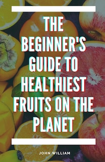 Front cover_The Beginner's Guide to Healthiest Fruits on the Planet