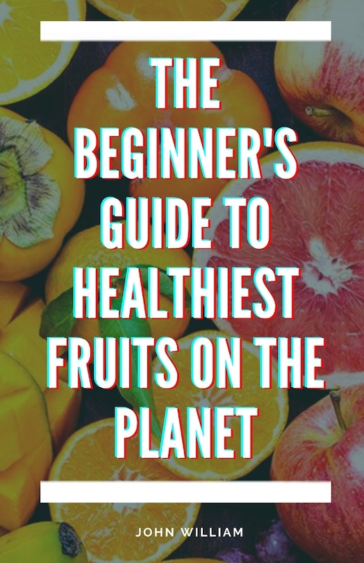 Front cover_The Beginner's Guide to Healthiest Fruits on the Planet