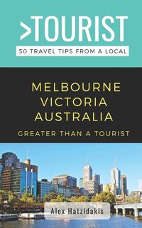 Greater Than a Tourist-Melbourne Victoria Australia: 50 Travel Tips from a Local