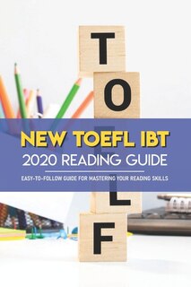 New Toefl Ibt 2020 Reading Guide: Easy-to-follow Guide For Mastering Your Reading Skills: Toefl Changes 2020