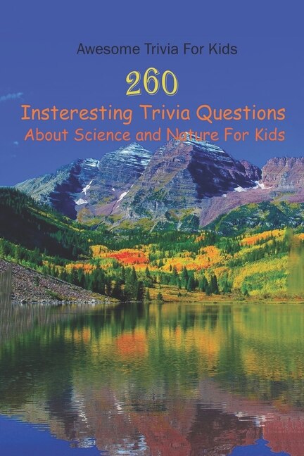 Awesome Trivia For Kids: 260 Insteresting Trivia Questions About Science and Nature For Kids