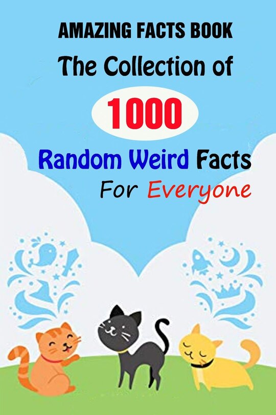 Amazing Facts Book: The Collection of 1000 Random Weird Facts For Everyone