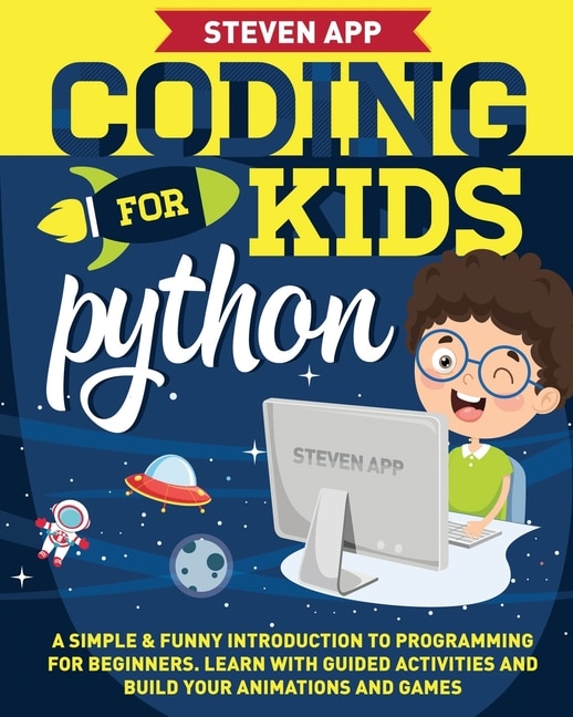 Coding for Kids: Python: A Simple & Funny Introduction to Programming for Beginners. Learn with Guided Activities and Build Your Animations and Games