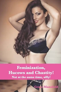 Feminization, Hucows and Chastity: Not at the same time, silly!