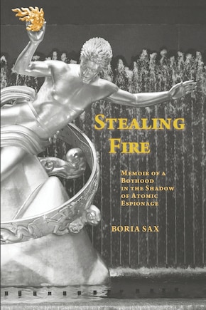 Stealing Fire: Memoir of a Boyhood in the Shadow of Atomic Espionage