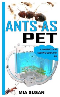 Ants as Pet: A Complete Ant Keeping Guide for All