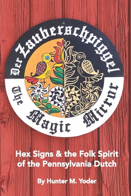 Der Zauberschpiggel, The Magic Mirror: Hex Signs and the Folk Spirit of the Pennsylvania Dutch