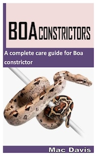 Boa Constrictors: A Complete Care Guide for Boa Constrictor